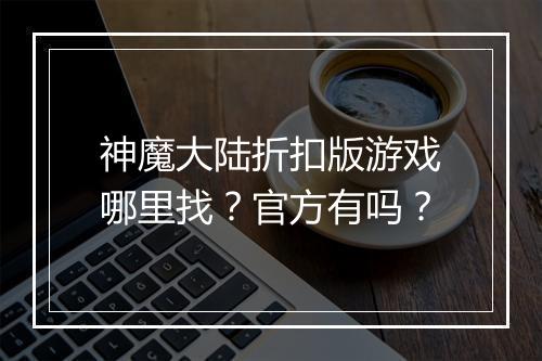 神魔大陆折扣版游戏哪里找？官方有吗？