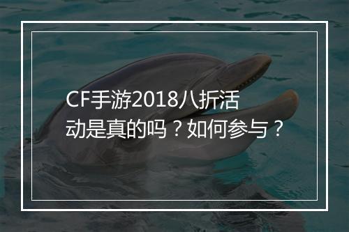 CF手游2018八折活动是真的吗?如何参与?