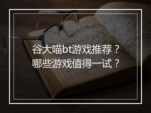 谷大喵bt游戏推荐?哪些游戏值得一试?