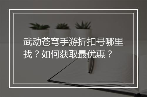 武动苍穹手游折扣号哪里找？如何获取最优惠？