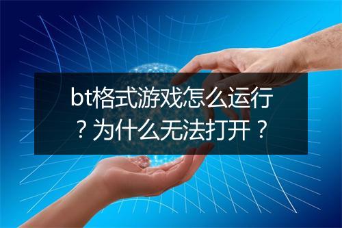 bt格式游戏怎么运行?为什么无法打开?