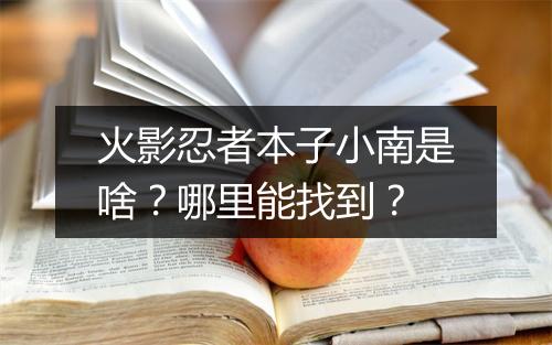 火影忍者本子小南是啥？哪里能找到？