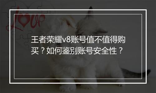 王者荣耀v8账号值不值得购买？如何鉴别账号安全性？
