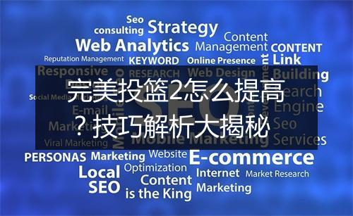 完美投篮2怎么提高？技巧解析大揭秘