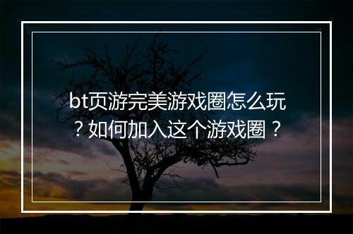bt页游完美游戏圈怎么玩?如何加入这个游戏圈?