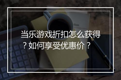 当乐游戏折扣怎么获得?如何享受优惠价?