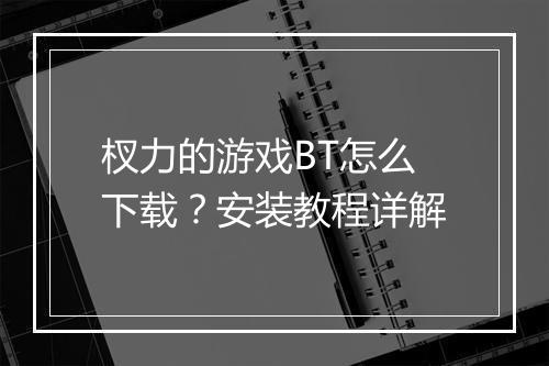 杈力的游戏BT怎么下载?安装教程详解