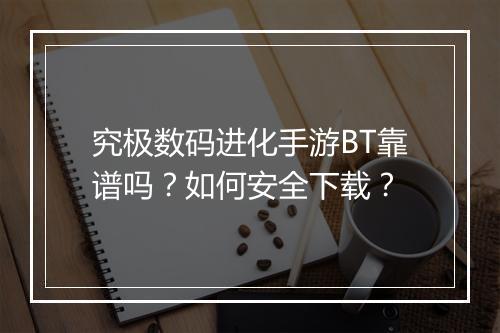 究极数码进化手游BT靠谱吗？如何安全下载？
