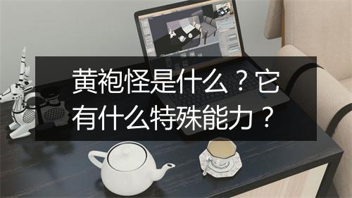 黄袍怪是什么？它有什么特殊能力？