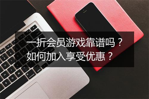 一折会员游戏靠谱吗？如何加入享受优惠？