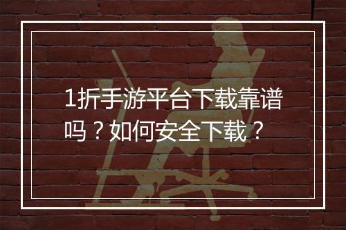 1折手游平台下载靠谱吗?如何安全下载?