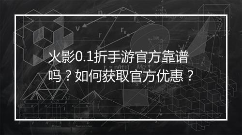 火影0.1折手游官方靠谱吗？如何获取官方优惠？