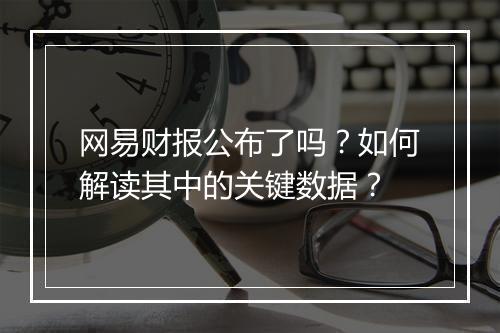 网易财报公布了吗?如何解读其中的关键数据?