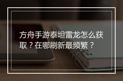 方舟手游泰坦雷龙怎么获取？在哪刷新最频繁？