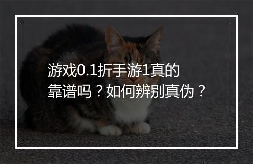 游戏0.1折手游1真的靠谱吗？如何辨别真伪？
