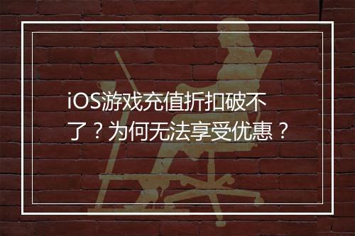 iOS游戏充值折扣破不了?为何无法享受优惠?