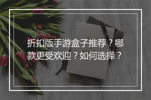 折扣版手游盒子推荐?哪款更受欢迎?如何选择?