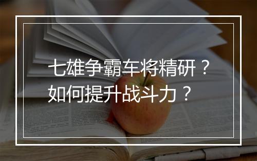 七雄争霸车将精研?如何提升战斗力?