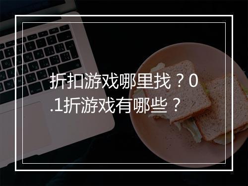 折扣游戏哪里找?0.1折游戏有哪些?