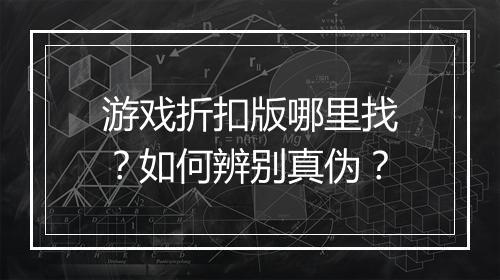 游戏折扣版哪里找?如何辨别真伪?
