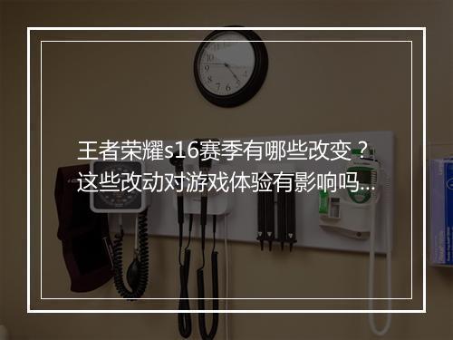 王者荣耀s16赛季有哪些改变？这些改动对游戏体验有影响吗？
