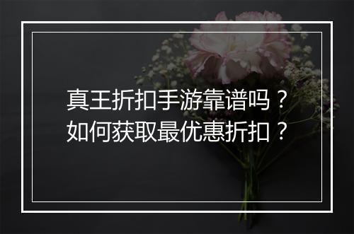 真王折扣手游靠谱吗?如何获取最优惠折扣?