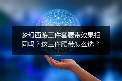 梦幻西游三件套腰带效果相同吗？这三件腰带怎么选？