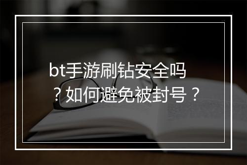 bt手游刷钻安全吗?如何避免被封号?