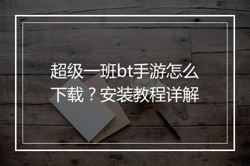 超级一班bt手游怎么下载?安装教程详解