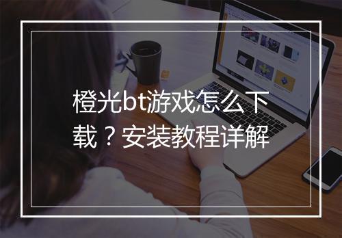 橙光bt游戏怎么下载？安装教程详解
