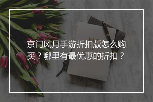 京门风月手游折扣版怎么购买?哪里有最优惠的折扣?