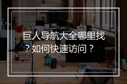 巨人导航大全哪里找？如何快速访问？