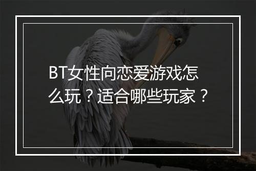 BT女性向恋爱游戏怎么玩?适合哪些玩家?