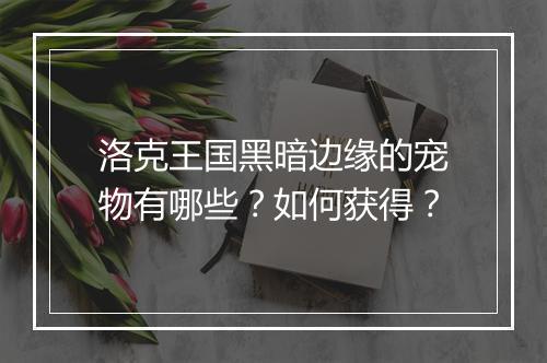 洛克王国黑暗边缘的宠物有哪些?如何获得?