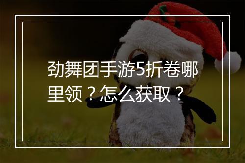 劲舞团手游5折卷哪里领?怎么获取?