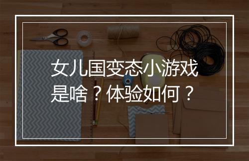 女儿国变态小游戏是啥?体验如何?