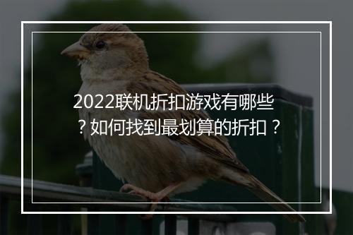 2022联机折扣游戏有哪些?如何找到最划算的折扣?