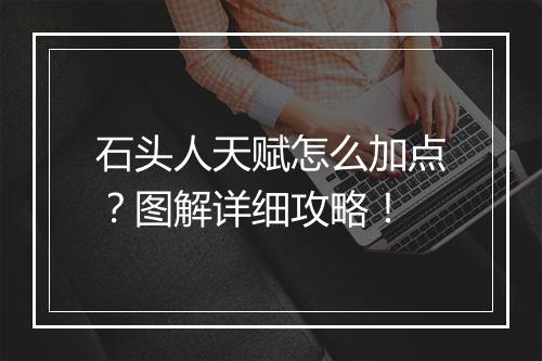 石头人天赋怎么加点？图解详细攻略！