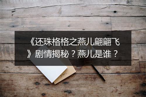 《还珠格格之燕儿翩翩飞》剧情揭秘?燕儿是谁?
