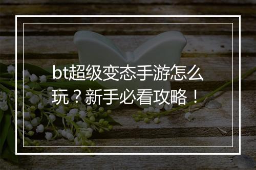 bt超级变态手游怎么玩?新手必看攻略!