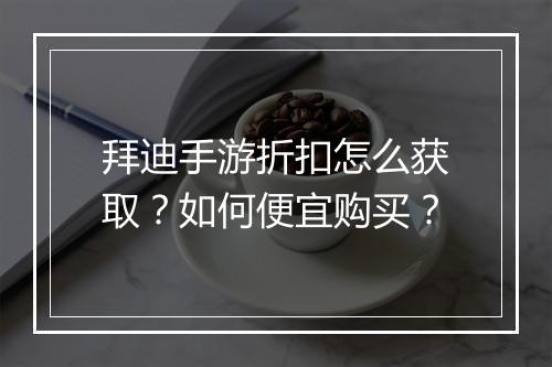 拜迪手游折扣怎么获取?如何便宜购买?