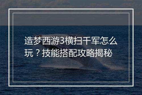 造梦西游3横扫千军怎么玩?技能搭配攻略揭秘