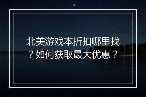 北美游戏本折扣哪里找?如何获取最大优惠?