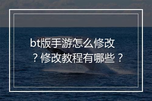 bt版手游怎么修改？修改教程有哪些？