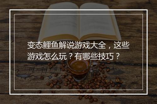 变态鲤鱼解说游戏大全,这些游戏怎么玩?有哪些技巧?