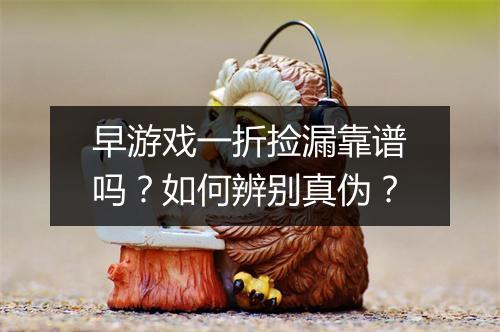 早游戏一折捡漏靠谱吗？如何辨别真伪？
