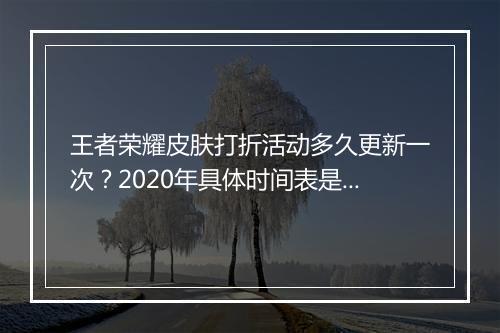 王者荣耀皮肤打折活动多久更新一次？2020年具体时间表是怎样的？