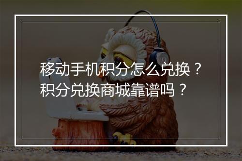 移动手机积分怎么兑换？积分兑换商城靠谱吗？