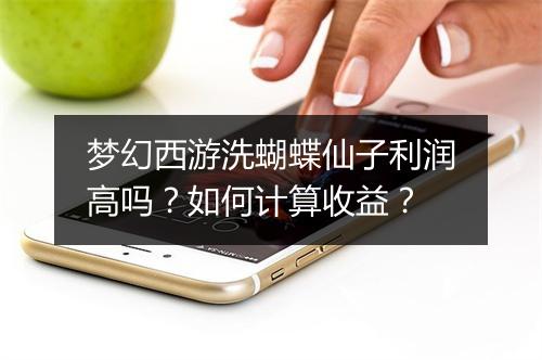 梦幻西游洗蝴蝶仙子利润高吗？如何计算收益？