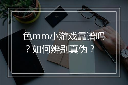 色mm小游戏靠谱吗？如何辨别真伪？